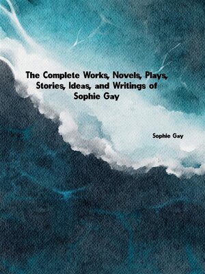 cover image of The Complete Works, Novels, Plays, Stories, Ideas, and Writings of Sophie Gay